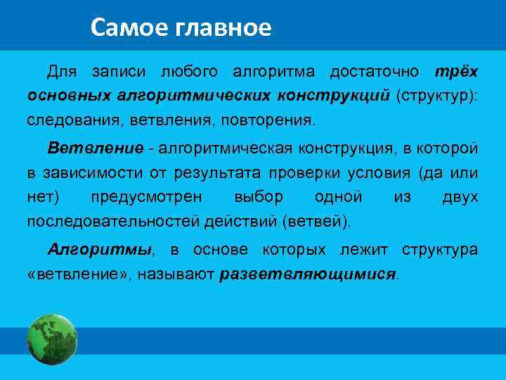 Самое главное Для записи любого алгоритма достаточно трёх основных алгоритмических конструкций (структур): следования, ветвления,