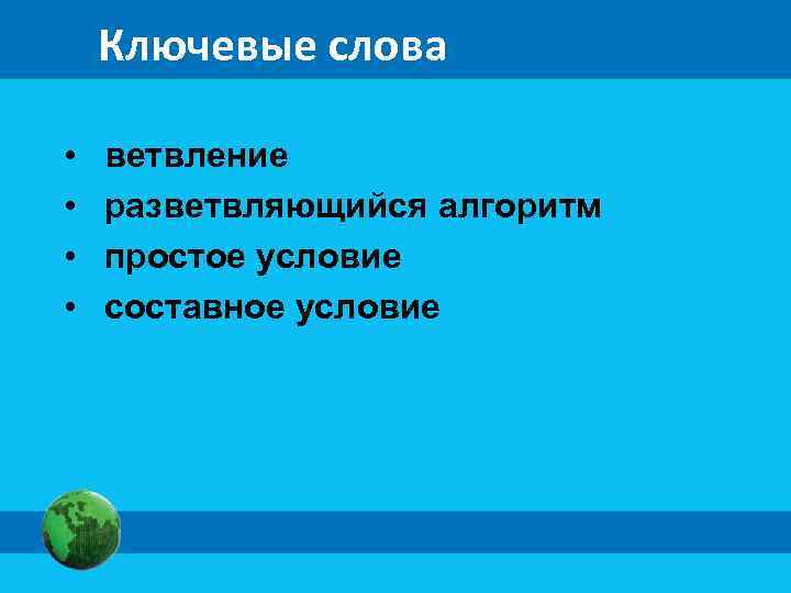 Ключевые слова • • ветвление разветвляющийся алгоритм простое условие составное условие 