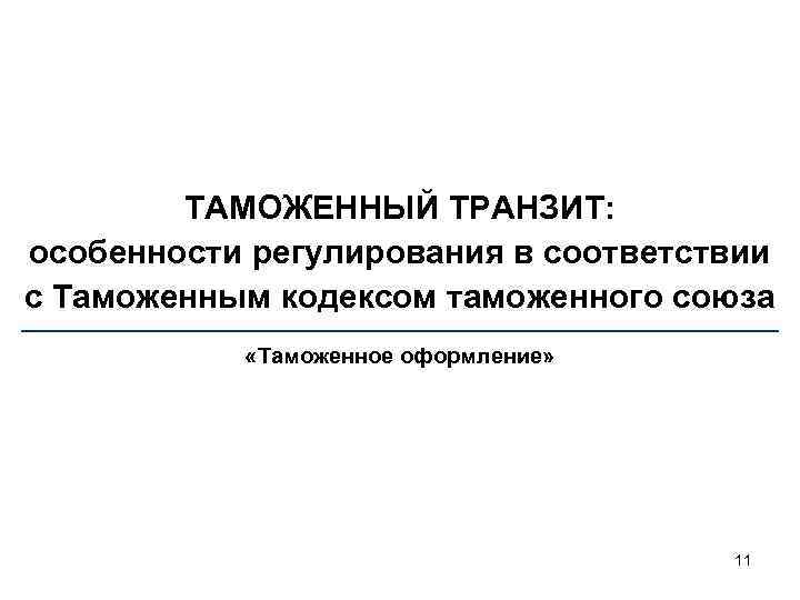 ТАМОЖЕННЫЙ ТРАНЗИТ: особенности регулирования в соответствии с Таможенным кодексом таможенного союза «Таможенное оформление» 11