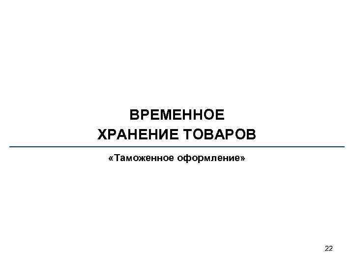 ВРЕМЕННОЕ ХРАНЕНИЕ ТОВАРОВ «Таможенное оформление» 22 