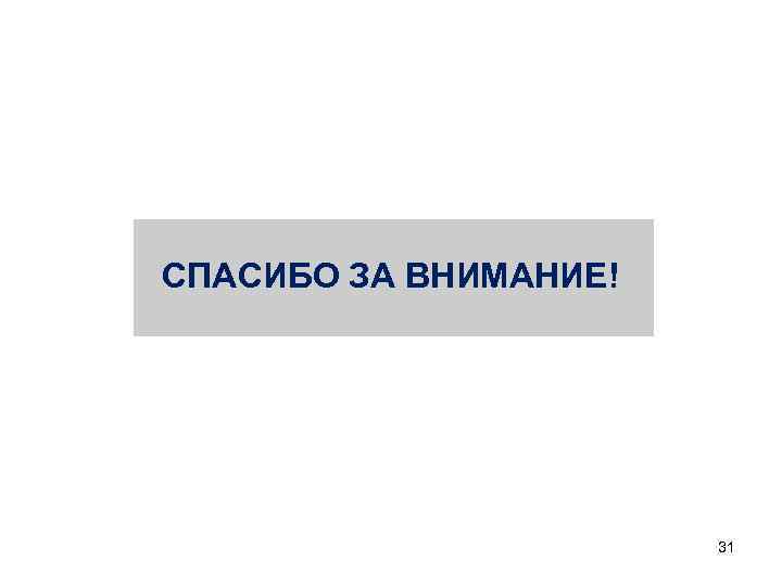 СПАСИБО ЗА ВНИМАНИЕ! 31 