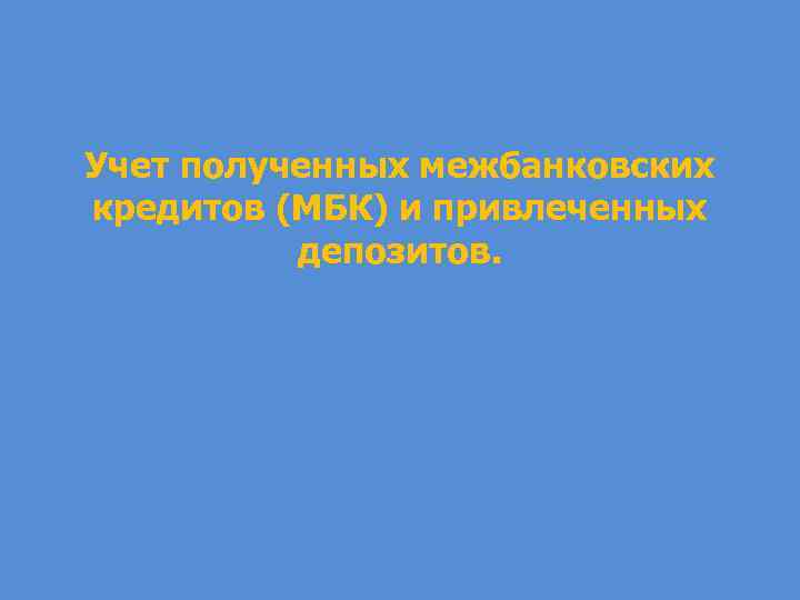 Учет полученных межбанковских кредитов (МБК) и привлеченных депозитов. 