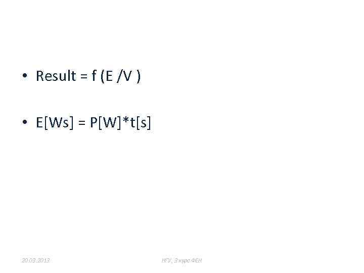  • Result = f (E /V ) • E[Ws] = P[W]*t[s] 20. 03.