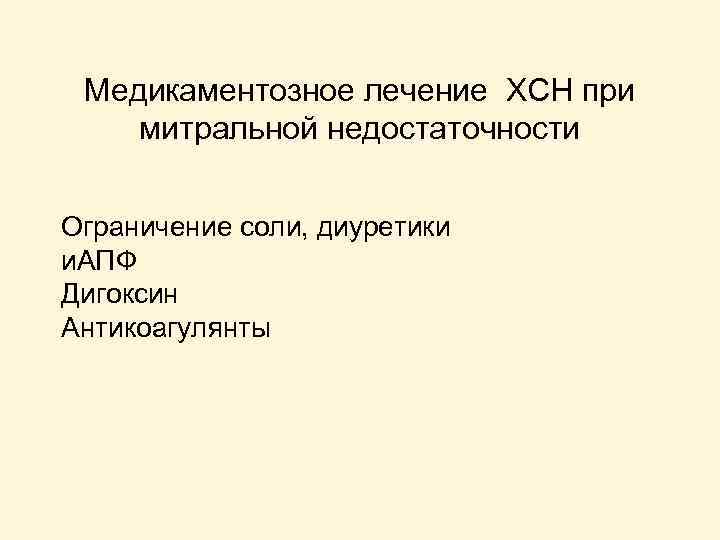 Медикаментозное лечение ХСН при митральной недостаточности Ограничение соли, диуретики и. АПФ Дигоксин Антикоагулянты 