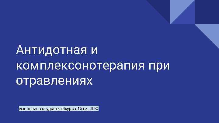 Антидотная и комплексонотерапия при отравлениях выполнила студентка 4 курса 15 гр. ЛПФ 