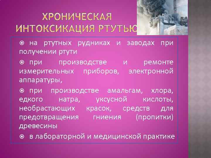 на ртутных рудниках и заводах при получении ртути при производстве и ремонте измерительных приборов,