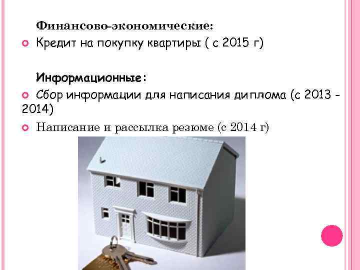  Финансово-экономические: Кредит на покупку квартиры ( с 2015 г) Информационные: Сбор информации для