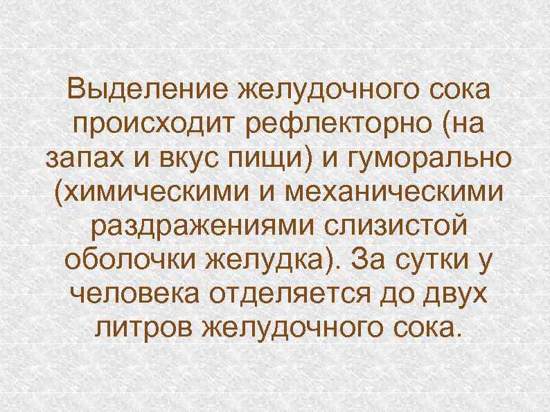 Выделение желудочного сока происходит рефлекторно (на запах и вкус пищи) и гуморально (химическими и