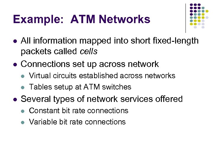 Example: ATM Networks All information mapped into short fixed-length packets called cells Connections set