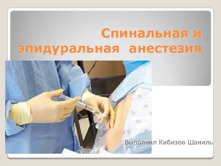 Спинальная и эпидуральная анестезия Выполнил Кибизов Шамиль 