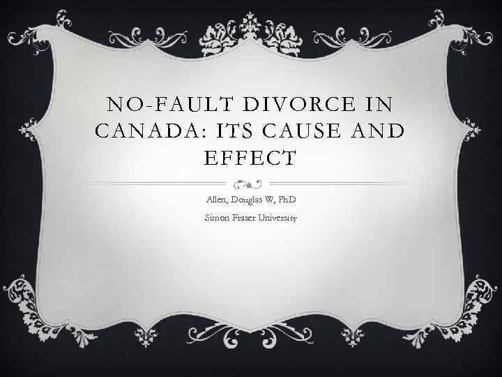 NO-FAULT DIVORCE IN CANADA: ITS CAUSE AND EFFECT Allen, Douglas W, Ph. D Simon