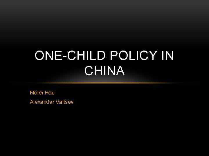 ONE-CHILD POLICY IN CHINA Mofei Hou Alexander Valtsev 