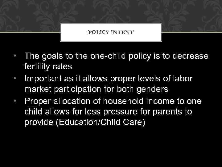 POLICY INTENT • The goals to the one-child policy is to decrease fertility rates