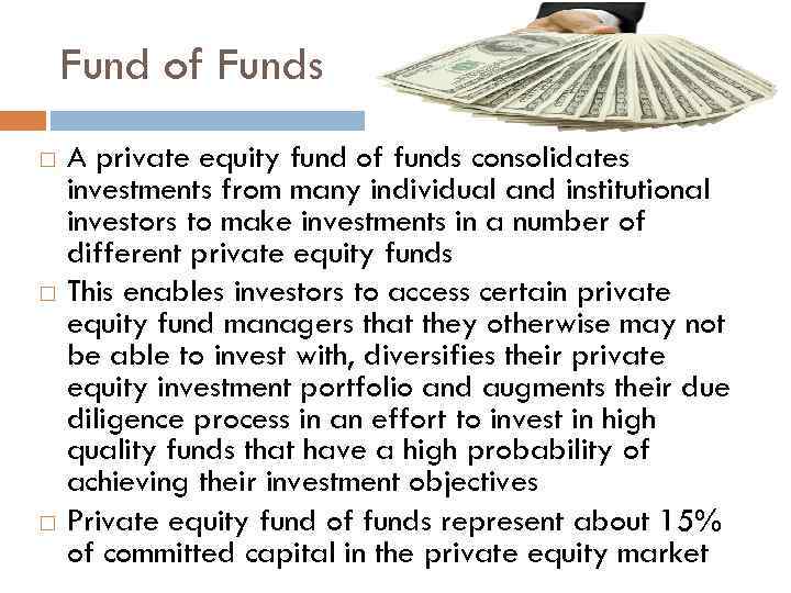 Fund of Funds A private equity fund of funds consolidates investments from many individual