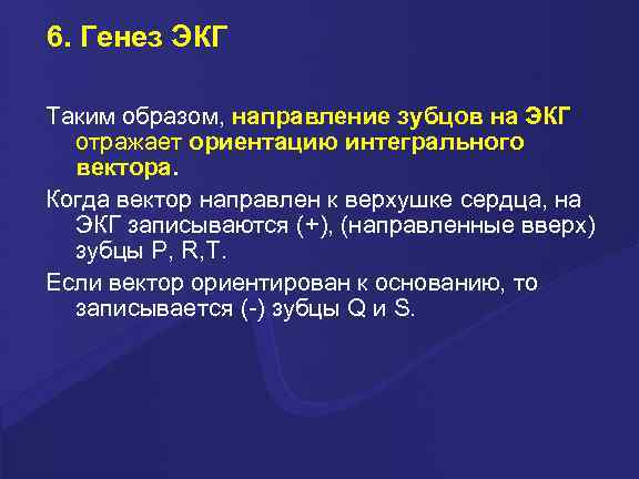 6. Генез ЭКГ Таким образом, направление зубцов на ЭКГ отражает ориентацию интегрального вектора. Когда