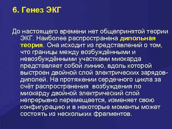 6. Генез ЭКГ До настоящего времени нет общепринятой теории ЭКГ. Наиболее распространена дипольная теория.