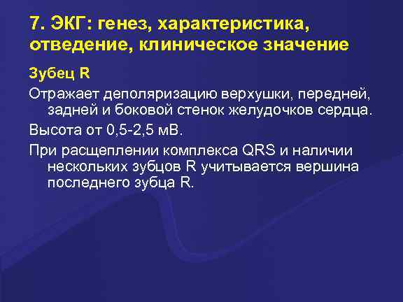 7. ЭКГ: генез, характеристика, отведение, клиническое значение Зубец R Отражает деполяризацию верхушки, передней, задней
