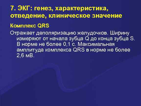 7. ЭКГ: генез, характеристика, отведение, клиническое значение Комплекс QRS Отражает деполяризацию желудочков. Ширину измеряют