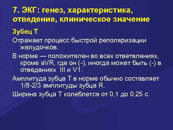 7. ЭКГ: генез, характеристика, отведение, клиническое значение Зубец Т Отражает процесс быстрой реполяризации желудочков.