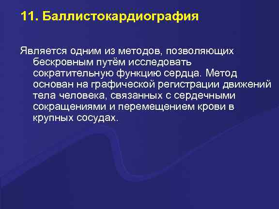 11. Баллистокардиография Является одним из методов, позволяющих бескровным путём исследовать сократительную функцию сердца. Метод