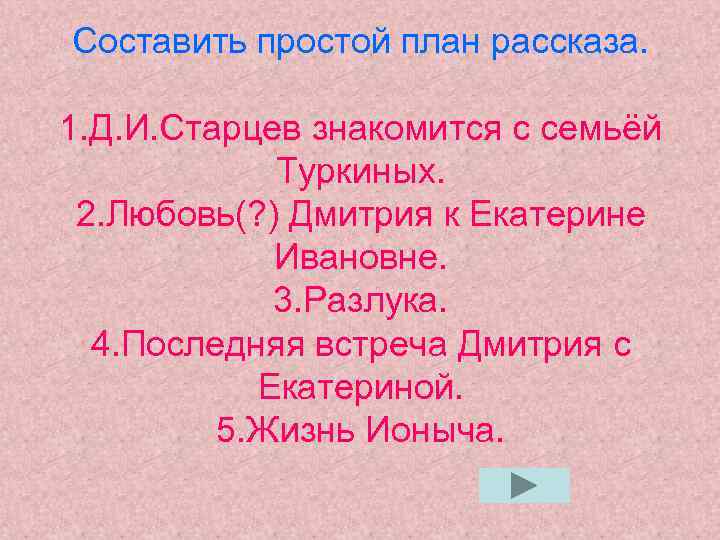 Составить простой план рассказа. 1. Д. И. Старцев знакомится с семьёй Туркиных. 2. Любовь(?