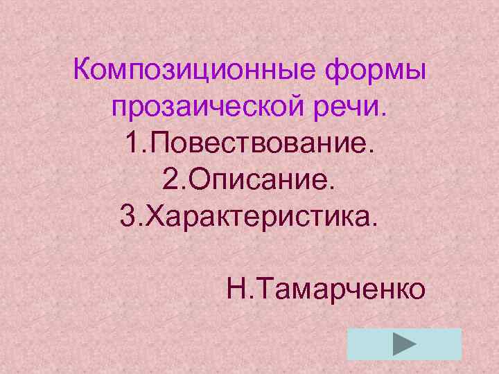 Композиционные формы прозаической речи. 1. Повествование. 2. Описание. 3. Характеристика. Н. Тамарченко 