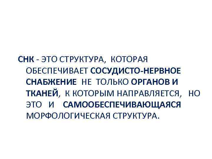 СНК - ЭТО СТРУКТУРА, КОТОРАЯ ОБЕСПЕЧИВАЕТ СОСУДИСТО-НЕРВНОЕ СНАБЖЕНИЕ НЕ ТОЛЬКО ОРГАНОВ И ТКАНЕЙ, К