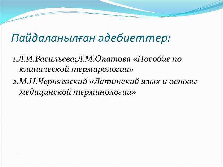 Пайдаланылған әдебиеттер: 1. Л. И. Васильева; Л. М. Окатова «Пособие по клинической термирологии» 2.