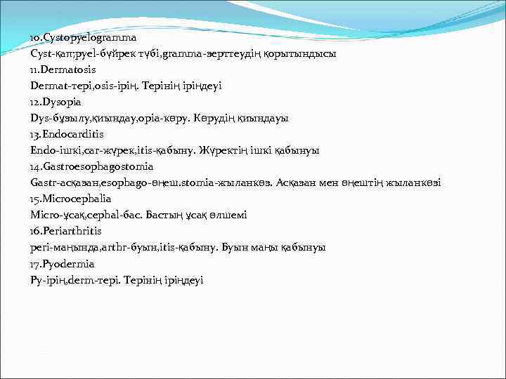 10. Cystopyelogramma Cyst-қап; pyel-бүйрек түбі, gramma-зерттеудің қорытындысы 11. Dermatosis Dermat-тері, osis-ірің. Терінің іріңдеуі 12.