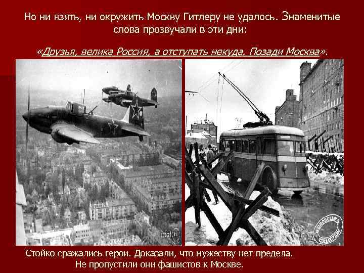 Но ни взять, ни окружить Москву Гитлеру не удалось. Знаменитые слова прозвучали в эти
