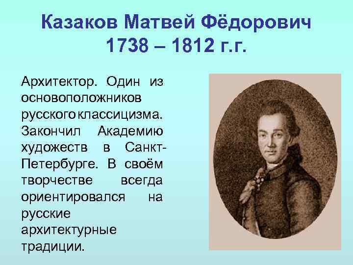 Казаков Матвей Фёдорович 1738 – 1812 г. г. Архитектор. Один из основоположников русского классицизма.