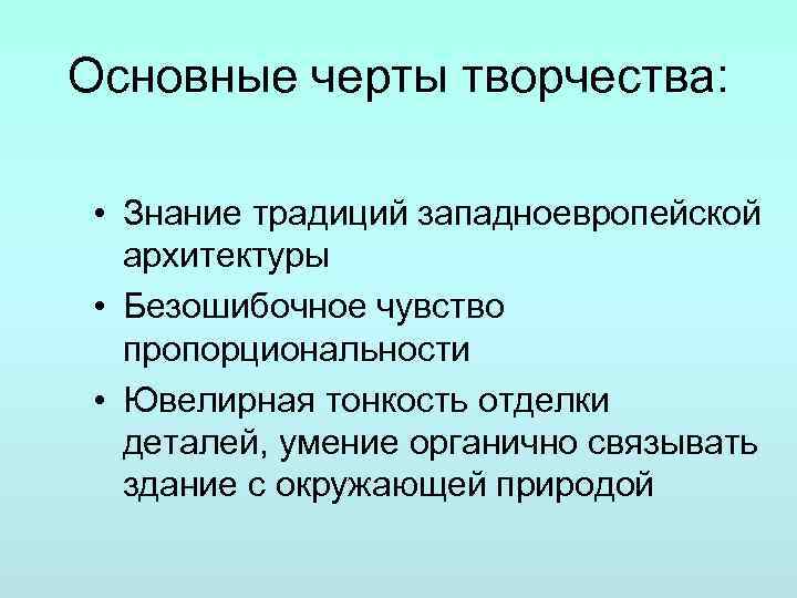 Основные черты творчества: • Знание традиций западноевропейской архитектуры • Безошибочное чувство пропорциональности • Ювелирная