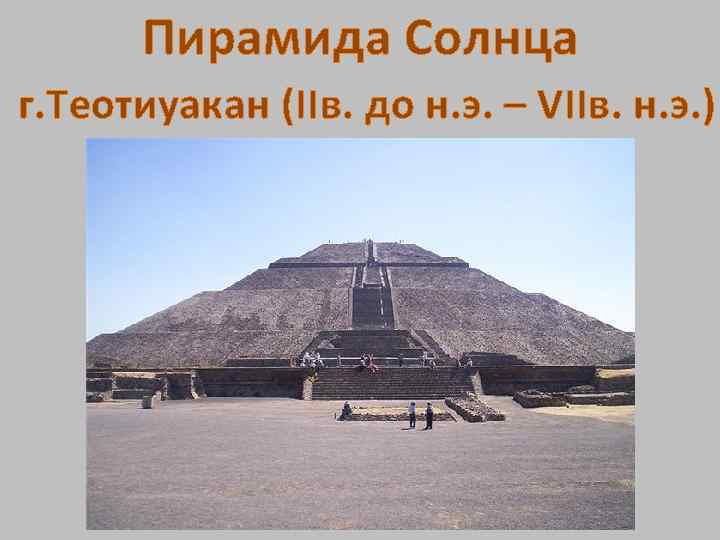 Пирамида Солнца г. Теотиуакан (IIв. до н. э. – VIIв. н. э. ) 