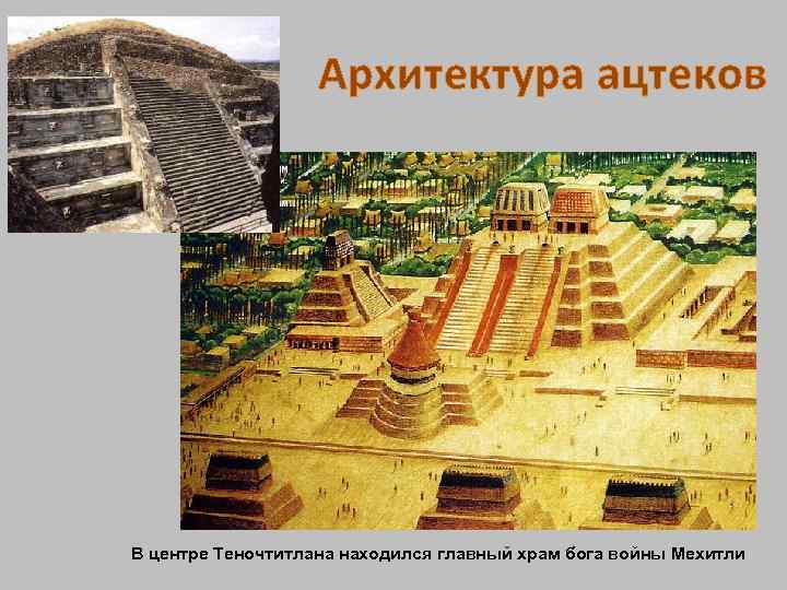 Архитектура ацтеков В центре Теночтитлана находился главный храм бога войны Мехитли 