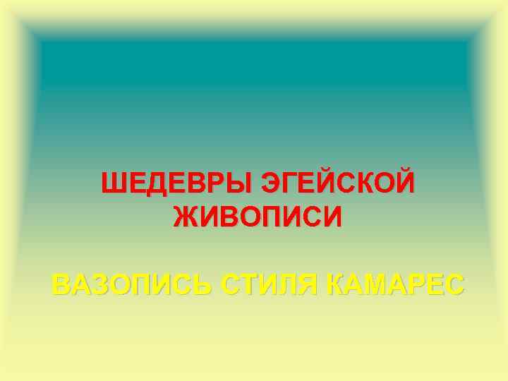ШЕДЕВРЫ ЭГЕЙСКОЙ ЖИВОПИСИ ВАЗОПИСЬ СТИЛЯ КАМАРЕС 