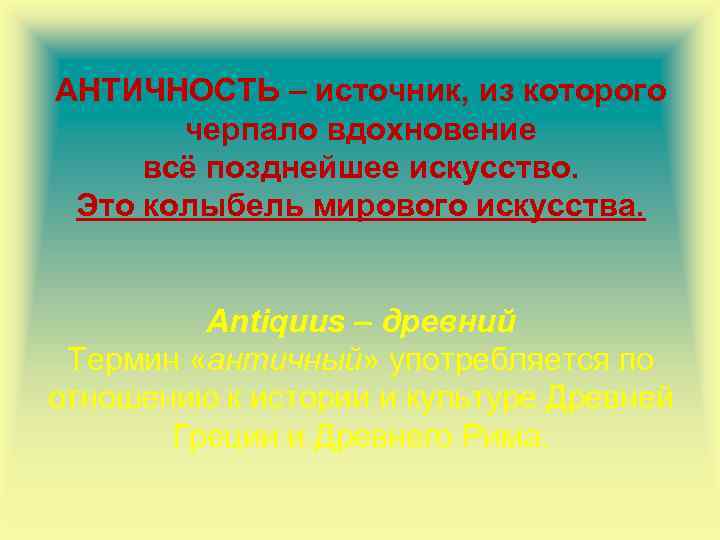 АНТИЧНОСТЬ – источник, из которого черпало вдохновение всё позднейшее искусство. Это колыбель мирового искусства.