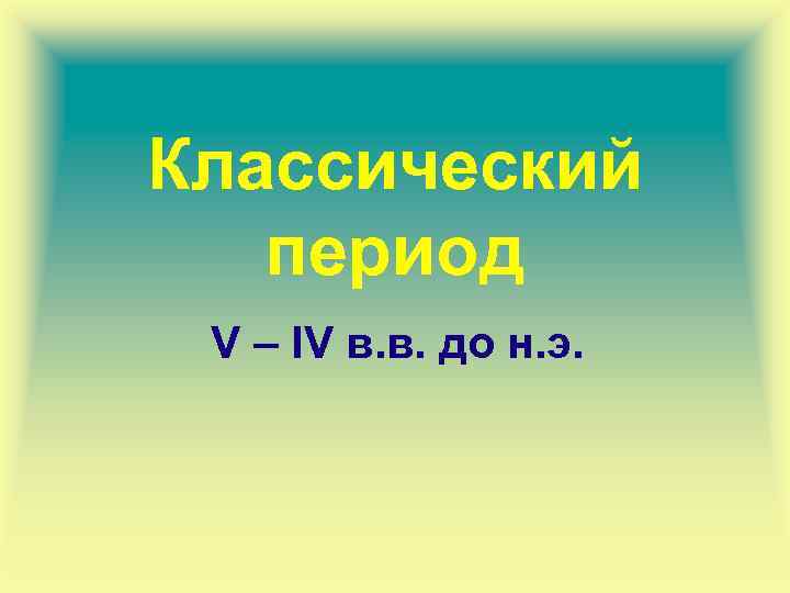 Классический период V – IV в. в. до н. э. 