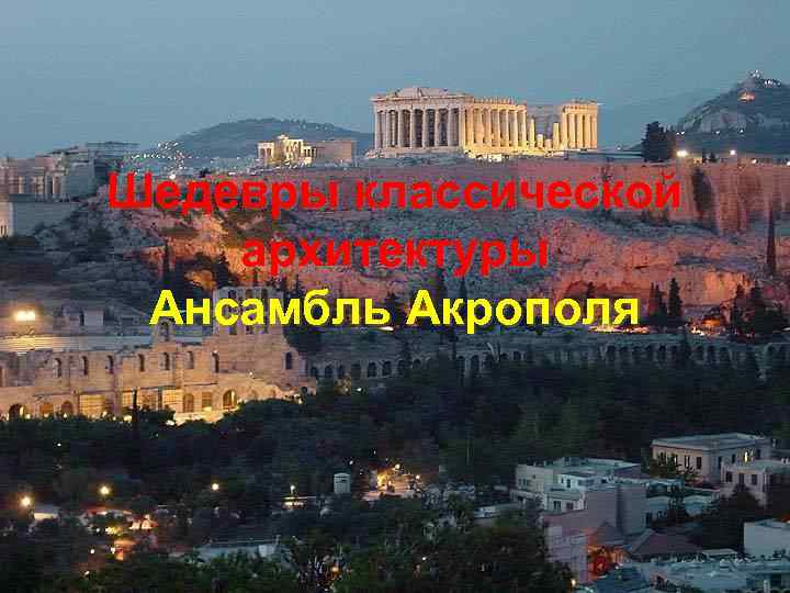 Шедевры классической архитектуры Ансамбль Акрополя 