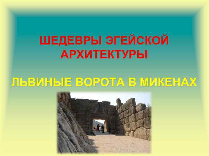 ШЕДЕВРЫ ЭГЕЙСКОЙ АРХИТЕКТУРЫ ЛЬВИНЫЕ ВОРОТА В МИКЕНАХ 