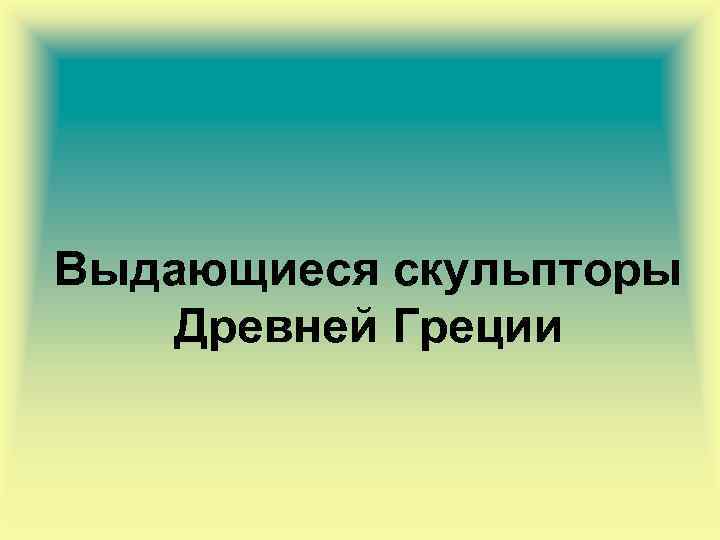 Выдающиеся скульпторы Древней Греции 