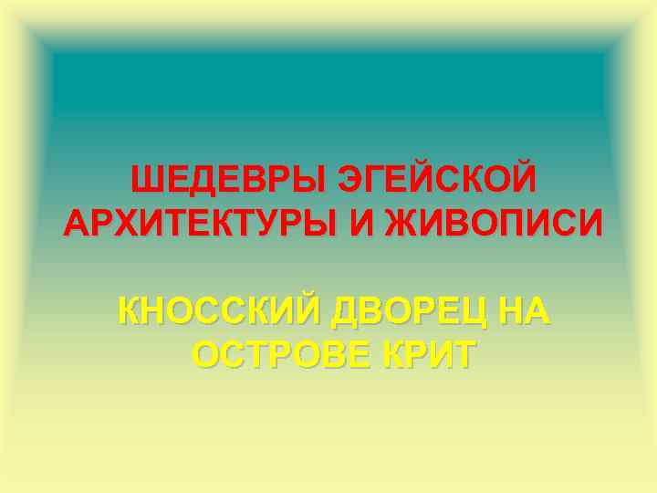 ШЕДЕВРЫ ЭГЕЙСКОЙ АРХИТЕКТУРЫ И ЖИВОПИСИ КНОССКИЙ ДВОРЕЦ НА ОСТРОВЕ КРИТ 