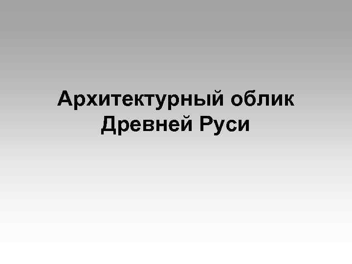 Архитектурный облик Древней Руси 
