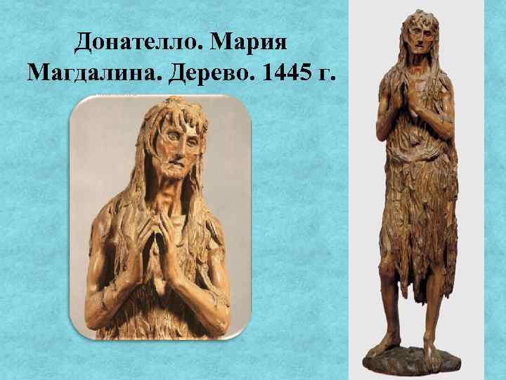 Донателло. Мария Магдалина. Дерево. 1445 г. 