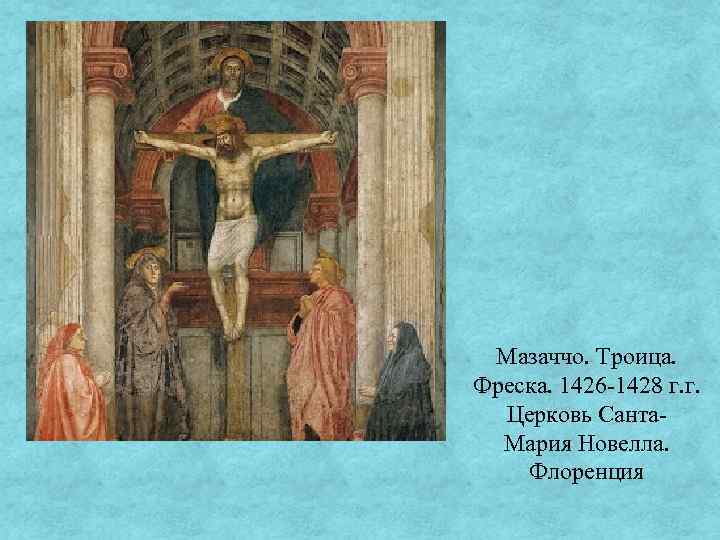 Мазаччо. Троица. Фреска. 1426 -1428 г. г. Церковь Санта. Мария Новелла. Флоренция 