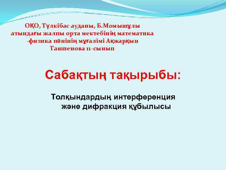 ОҚО, Түлкібас ауданы, Б. Момышұлы атындағы жалпы орта мектебінің математика -физика пәнінің мұғалімі Ақжарқын