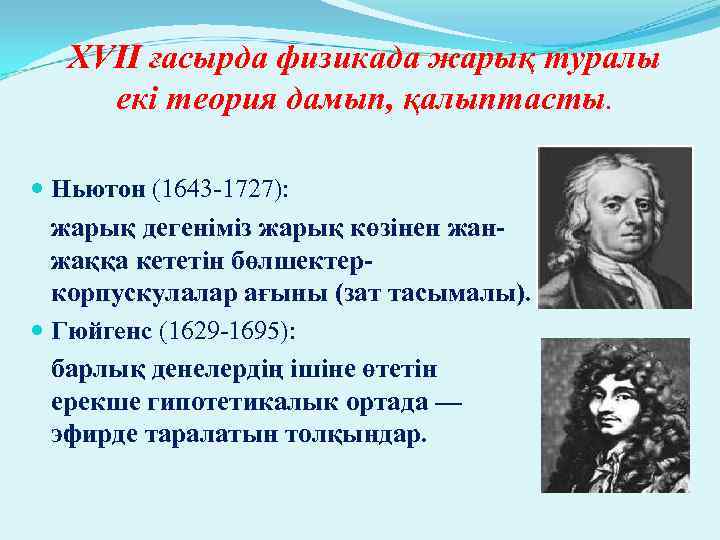 XVII ғасырда физикада жарық туралы екі теория дамып, қалыптасты. Ньютон (1643 -1727): жарық дегеніміз