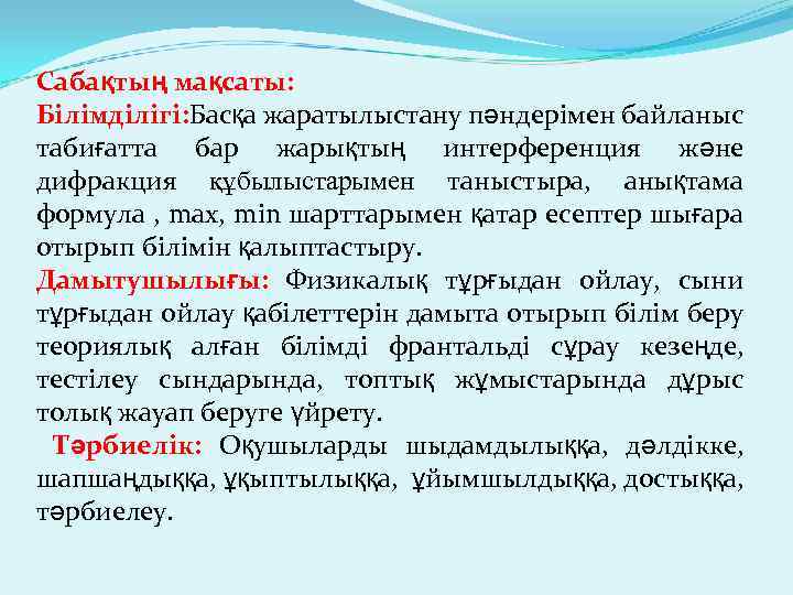 Сабақтың мақсаты: Білімділігі: Басқа жаратылыстану пәндерімен байланыс табиғатта бар жарықтың интерференция және дифракция құбылыстарымен