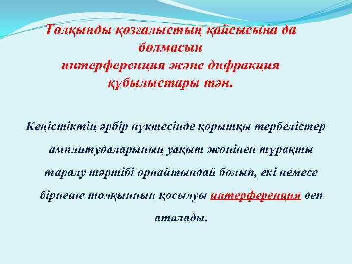 Толқынды қозғалыстың қайсысына да болмасын интерференция және дифракция құбылыстары тән. Кеңістіктің әрбір нүктесінде қорытқы