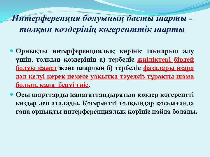 Интерференция болуының басты шарты толқын көздерінің когеренттік шарты Орнықты интерференциялық көрініс шығарып алу үшін,