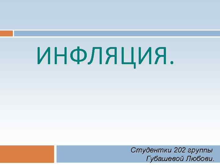 ИНФЛЯЦИЯ. Студентки 202 группы Губашевой Любови. 